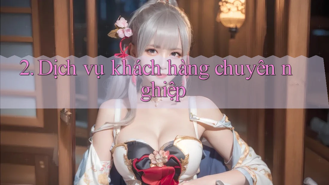 2. Dịch vụ khách hàng chuyên nghiệp