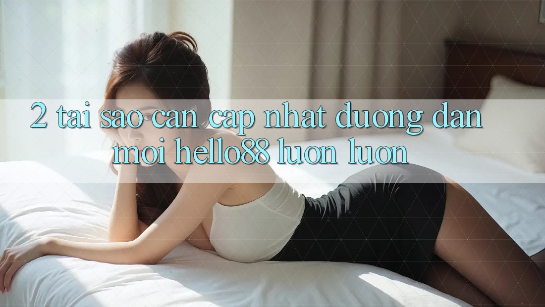 2. Tại Sao Cần Cập Nhật “Đường dẫn Mới Hello88” Luôn luôn?