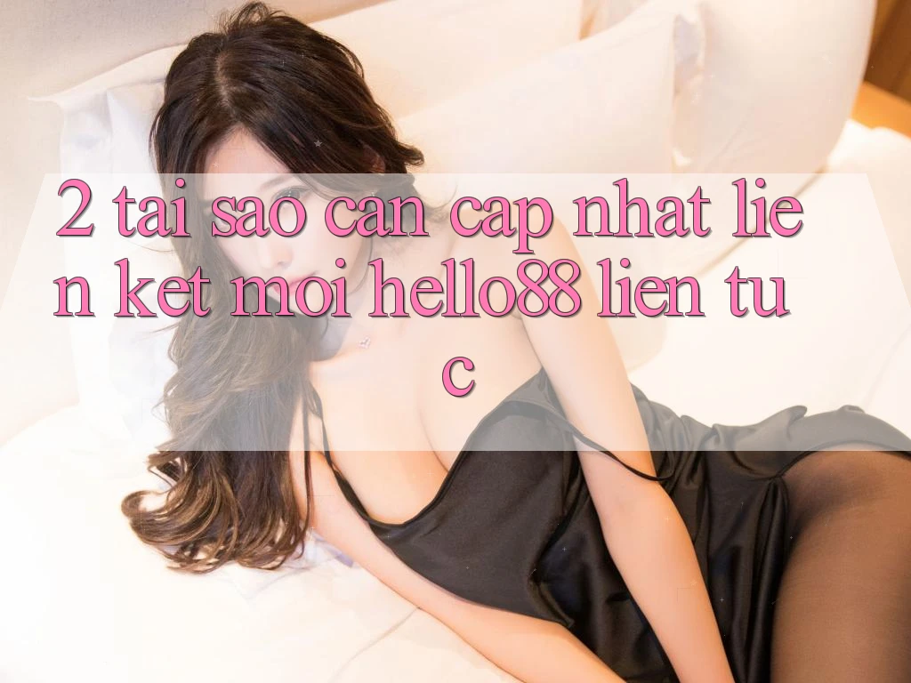 2. Tại Sao Cần Cập Nhật “Liên kết Mới Hello88” Liên tục?