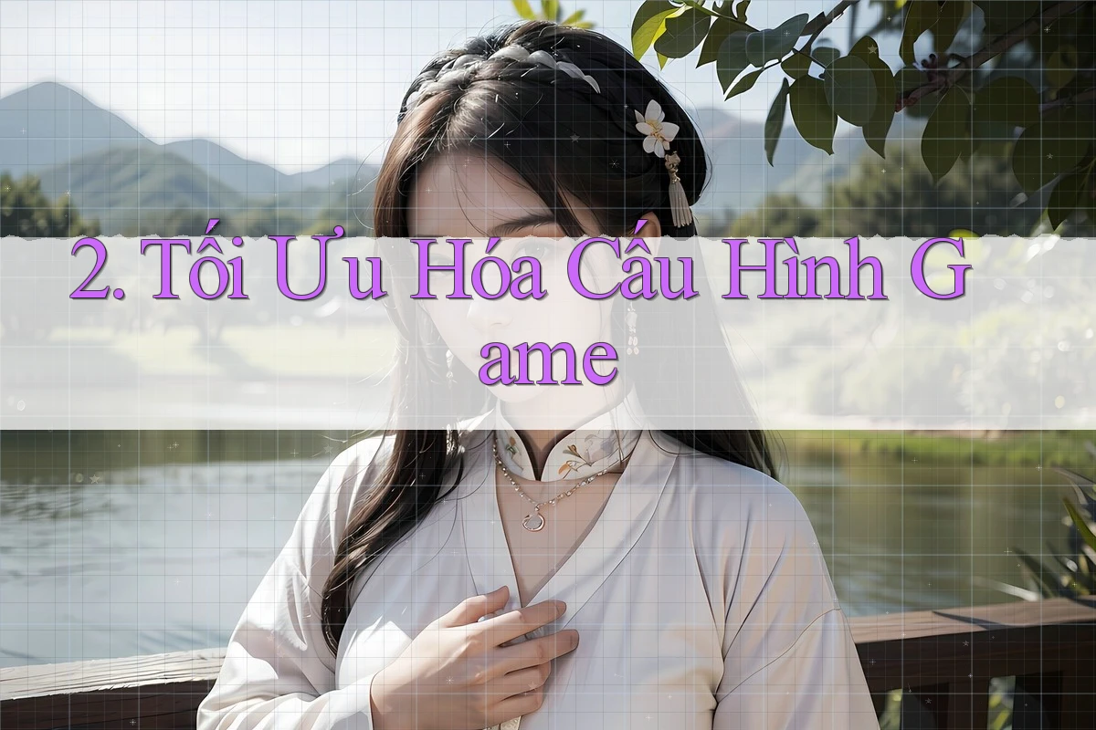 2. Tối Ưu Hóa Cấu Hình Game