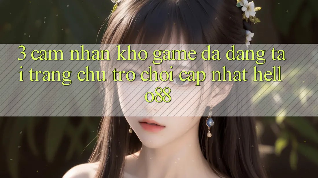 3. Cảm nhận Kho Game Đa Dạng Tại Trang chủ Trò chơi Cập Nhật Hello88