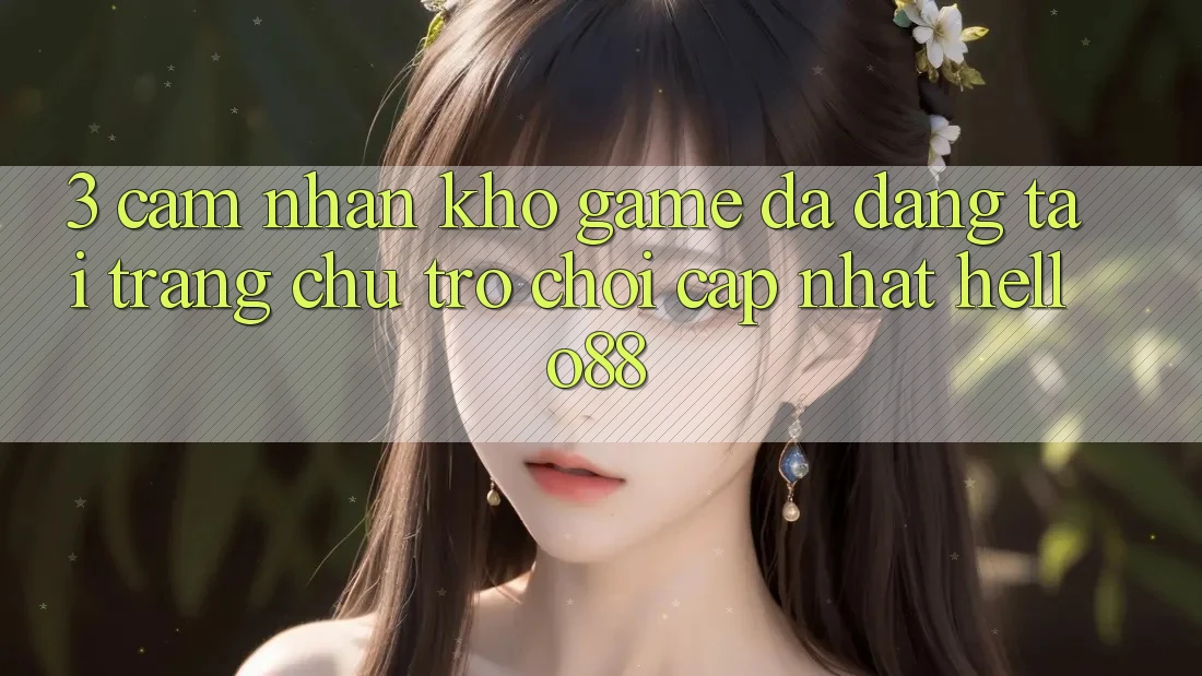 3. Cảm nhận Kho Game Đa Dạng Tại Trang chủ Trò chơi Cập Nhật Hello88