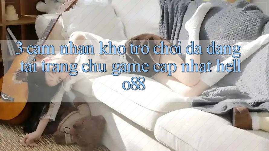 3. Cảm nhận Kho Trò chơi Đa Dạng Tại Trang chủ Game Cập Nhật Hello88