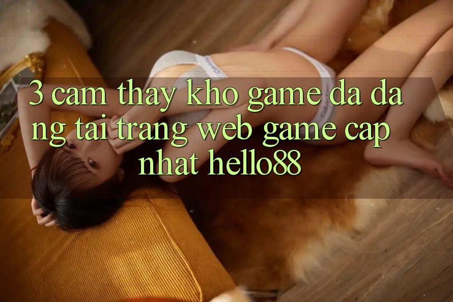 3. Cảm thấy Kho Game Đa Dạng Tại Trang web Game Cập Nhật Hello88
