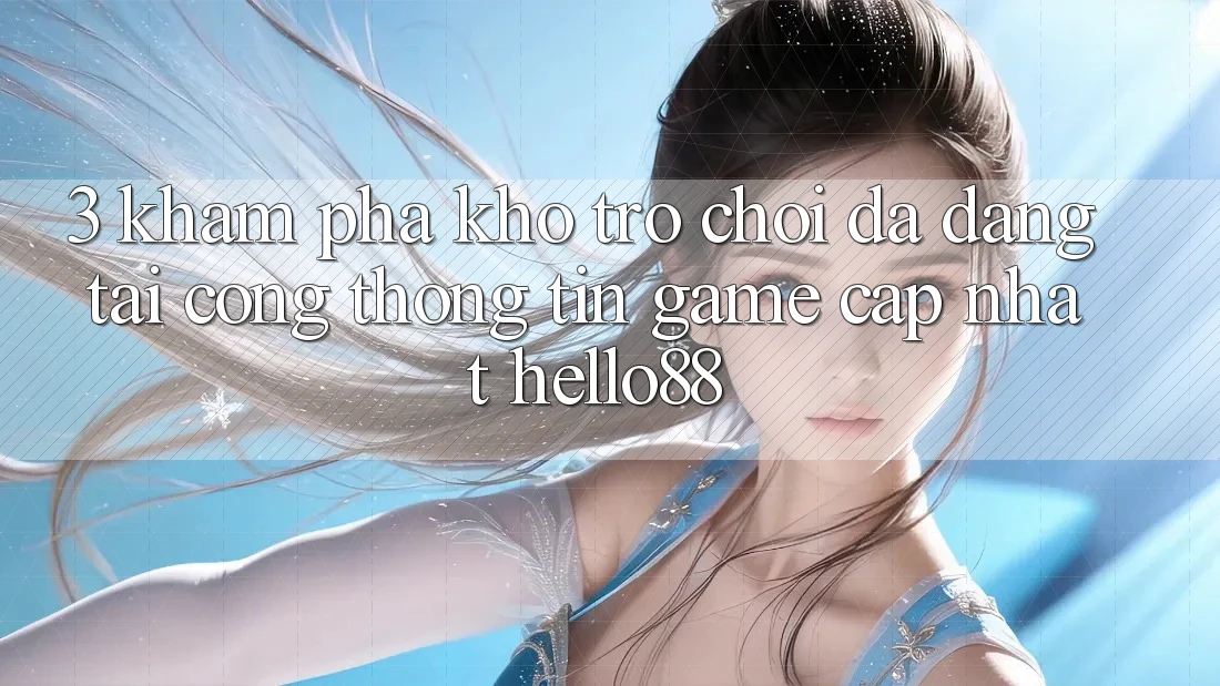 3. Khám phá Kho Trò chơi Đa Dạng Tại Cổng thông tin Game Cập Nhật Hello88