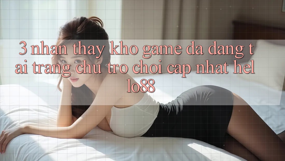 3. Nhận thấy Kho Game Đa Dạng Tại Trang chủ Trò chơi Cập Nhật Hello88