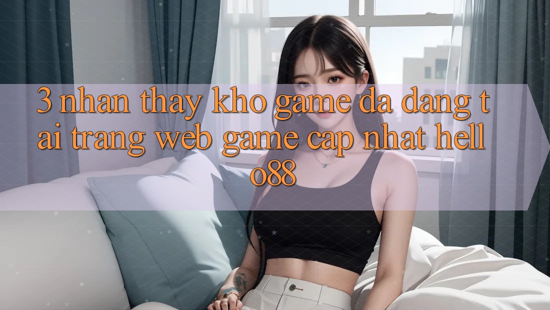 3. Nhận thấy Kho Game Đa Dạng Tại Trang web Game Cập Nhật Hello88