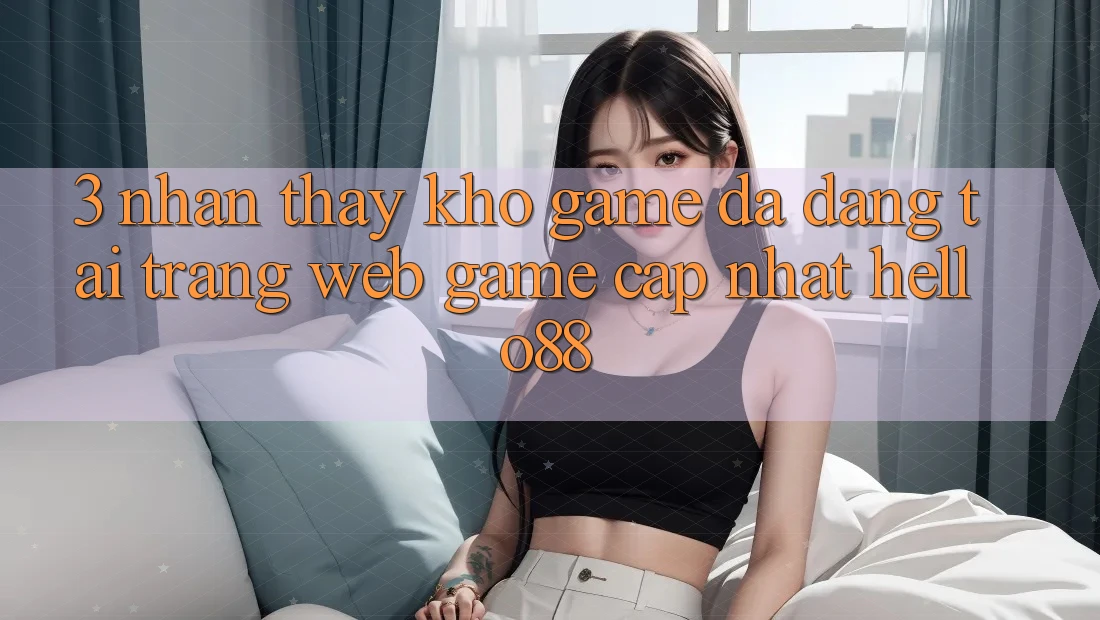 3. Nhận thấy Kho Game Đa Dạng Tại Trang web Game Cập Nhật Hello88