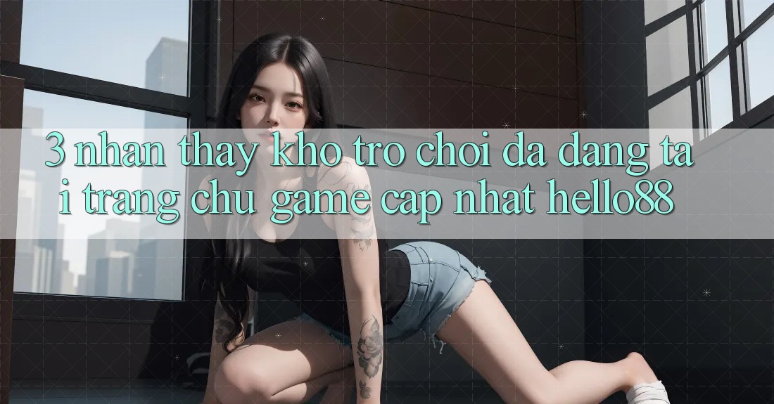 3. Nhận thấy Kho Trò chơi Đa Dạng Tại Trang chủ Game Cập Nhật Hello88