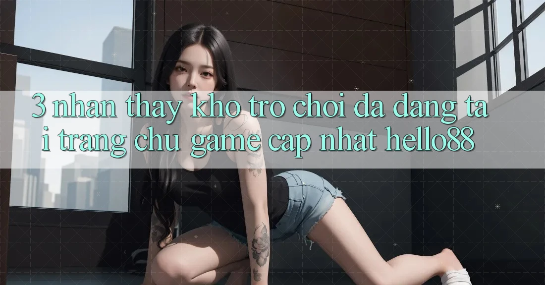 3. Nhận thấy Kho Trò chơi Đa Dạng Tại Trang chủ Game Cập Nhật Hello88