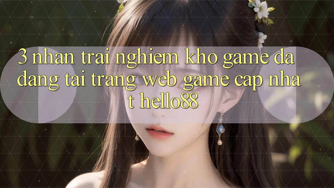 3. Nhận trải nghiệm Kho Game Đa Dạng Tại Trang web Game Cập Nhật Hello88