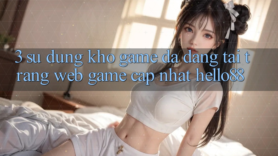 3. Sử dụng Kho Game Đa Dạng Tại Trang web Game Cập Nhật Hello88
