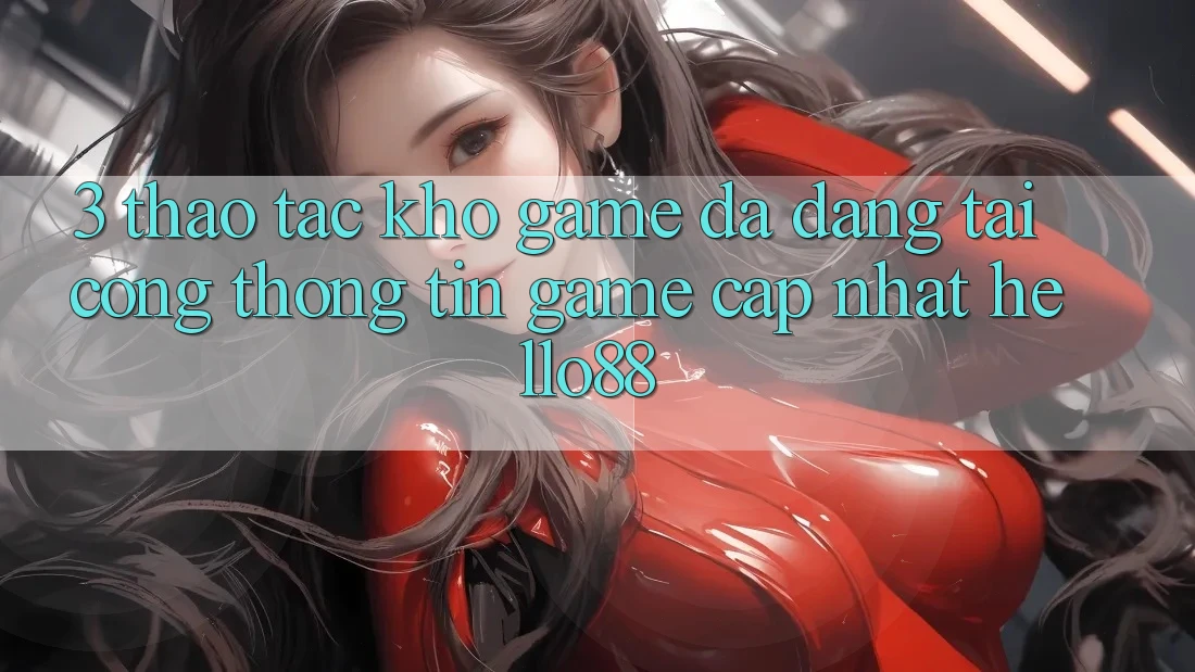 3. Thao tác Kho Game Đa Dạng Tại Cổng thông tin Game Cập Nhật Hello88