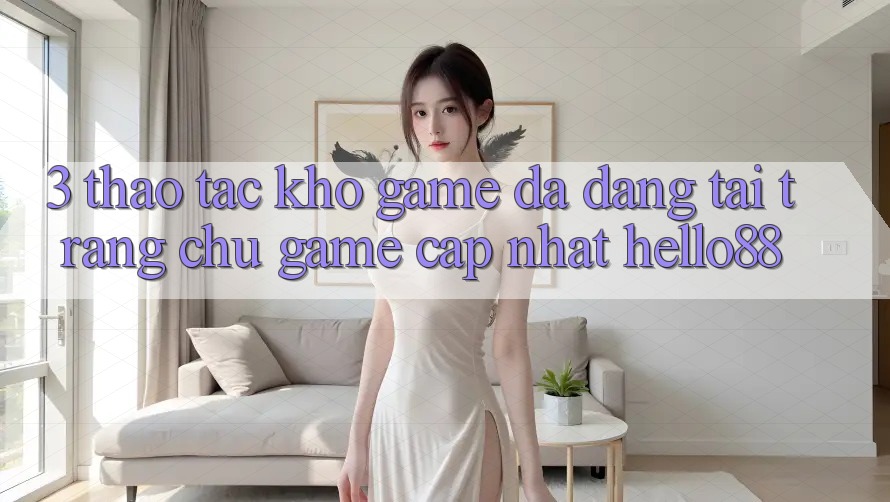 3. Thao tác Kho Game Đa Dạng Tại Trang chủ Game Cập Nhật Hello88