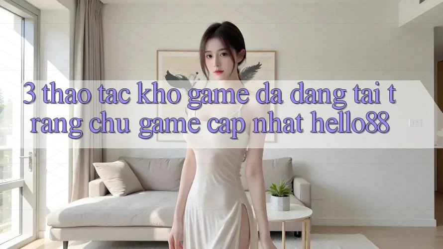 3. Thao tác Kho Game Đa Dạng Tại Trang chủ Game Cập Nhật Hello88