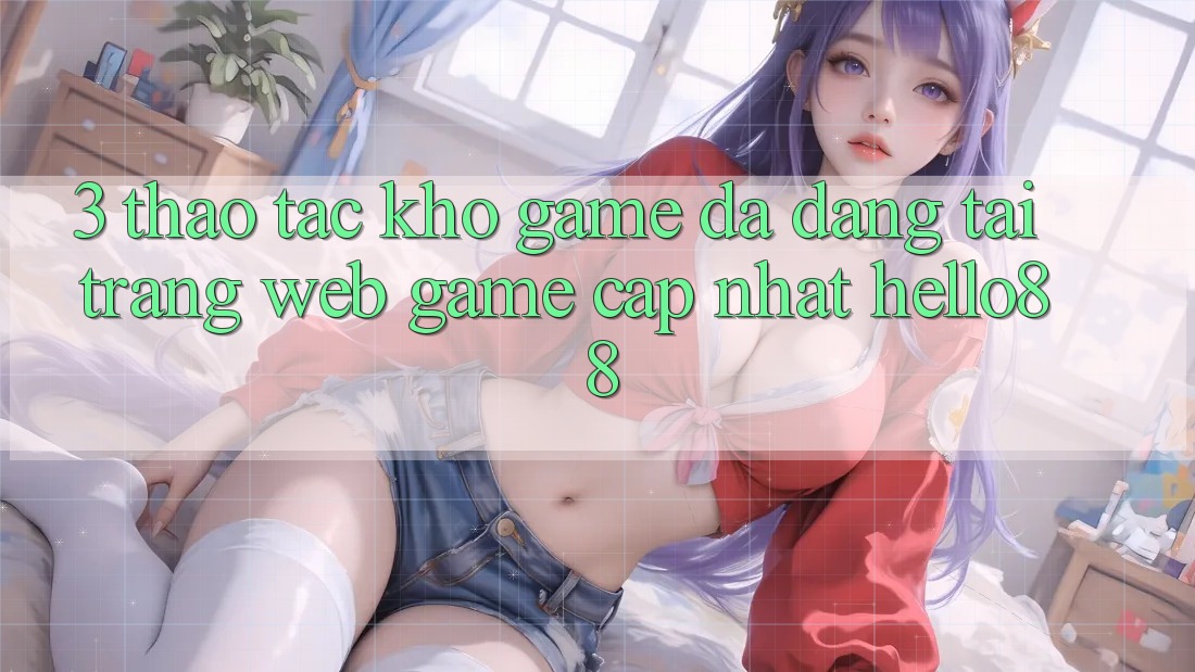 3. Thao tác Kho Game Đa Dạng Tại Trang web Game Cập Nhật Hello88