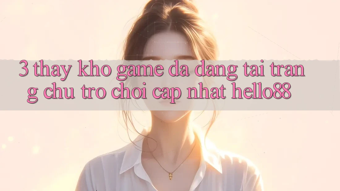 3. Thấy Kho Game Đa Dạng Tại Trang chủ Trò chơi Cập Nhật Hello88