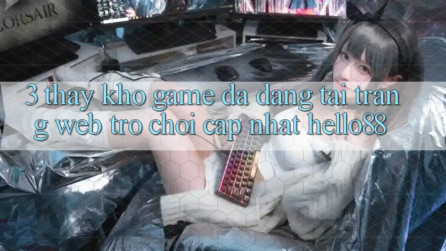 3. Thấy Kho Game Đa Dạng Tại Trang web Trò chơi Cập Nhật Hello88