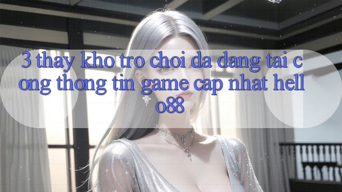 3. Thấy Kho Trò chơi Đa Dạng Tại Cổng thông tin Game Cập Nhật Hello88