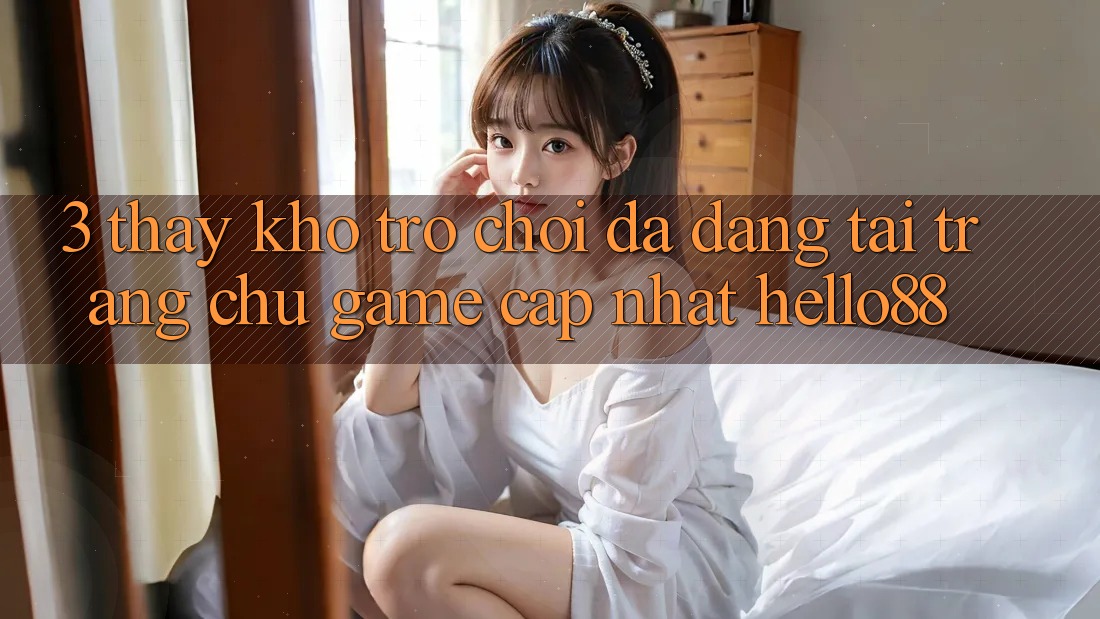 3. Thấy Kho Trò chơi Đa Dạng Tại Trang chủ Game Cập Nhật Hello88