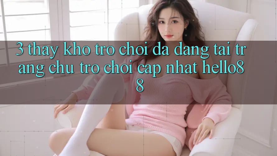 3. Thấy Kho Trò chơi Đa Dạng Tại Trang chủ Trò chơi Cập Nhật Hello88
