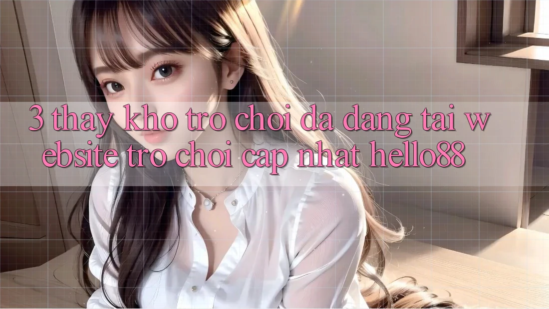 3. Thấy Kho Trò chơi Đa Dạng Tại Website Trò chơi Cập Nhật Hello88