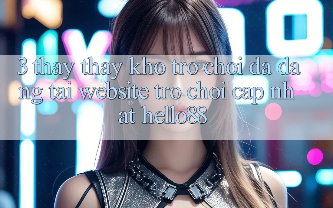 3. Thấy thấy Kho Trò chơi Đa Dạng Tại Website Trò chơi Cập Nhật Hello88