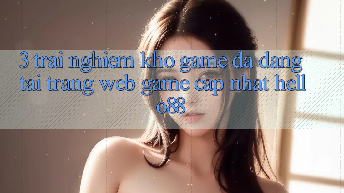 3. Trải Nghiệm Kho Game Đa Dạng Tại Trang web Game Cập Nhật Hello88