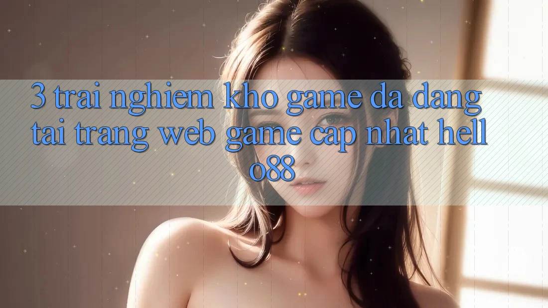 3. Trải Nghiệm Kho Game Đa Dạng Tại Trang web Game Cập Nhật Hello88