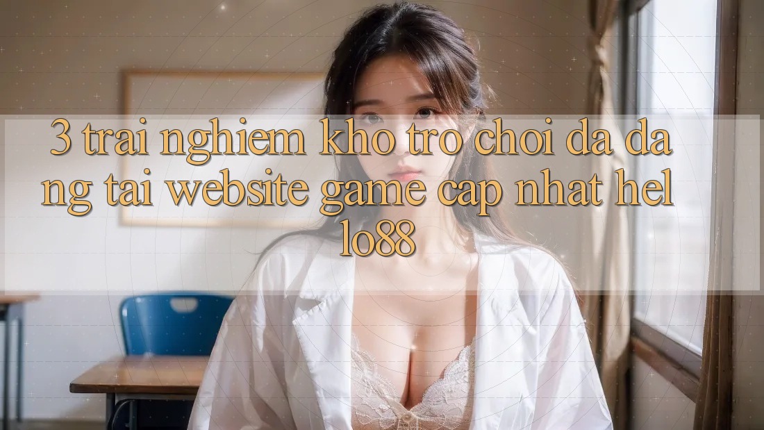 3. Trải nghiệm Kho Trò chơi Đa Dạng Tại Website Game Cập Nhật Hello88