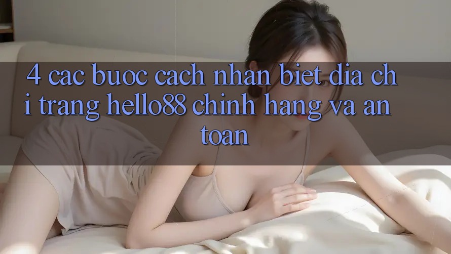 4. Các bước Cách Nhận Biết Địa chỉ trang Hello88 Chính Hãng Và An Toàn