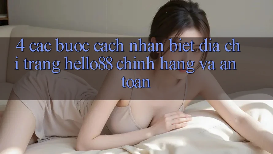 4. Các bước Cách Nhận Biết Địa chỉ trang Hello88 Chính Hãng Và An Toàn