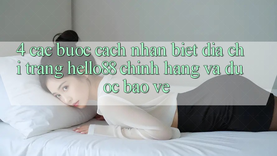 4. Các bước Cách Nhận Biết Địa chỉ trang Hello88 Chính Hãng Và Được bảo vệ