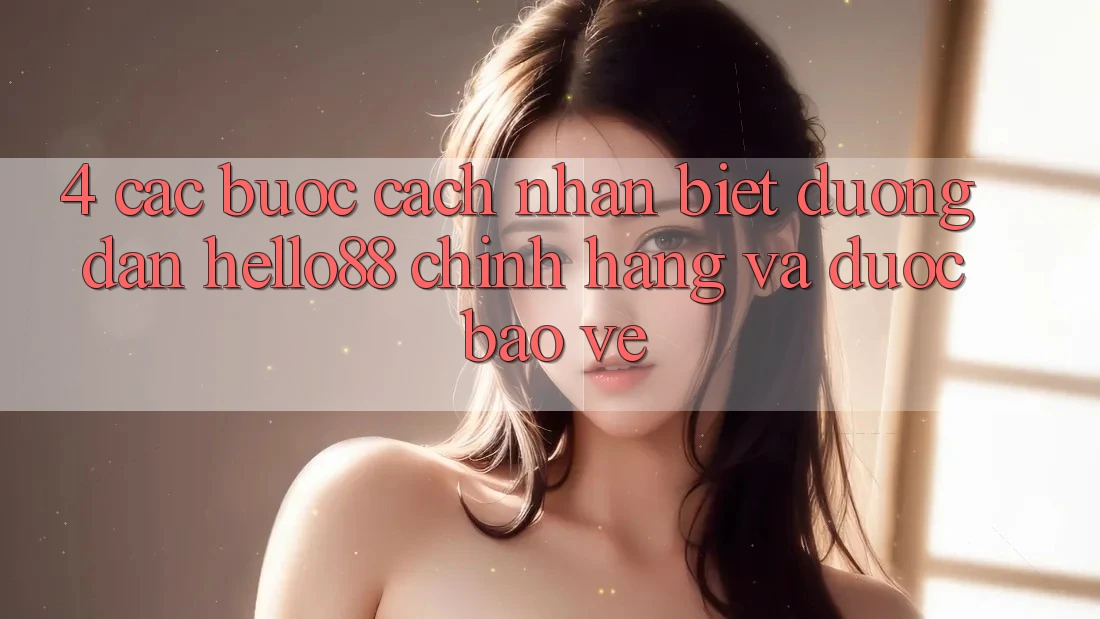 4. Các bước Cách Nhận Biết Đường dẫn Hello88 Chính Hãng Và Được bảo vệ