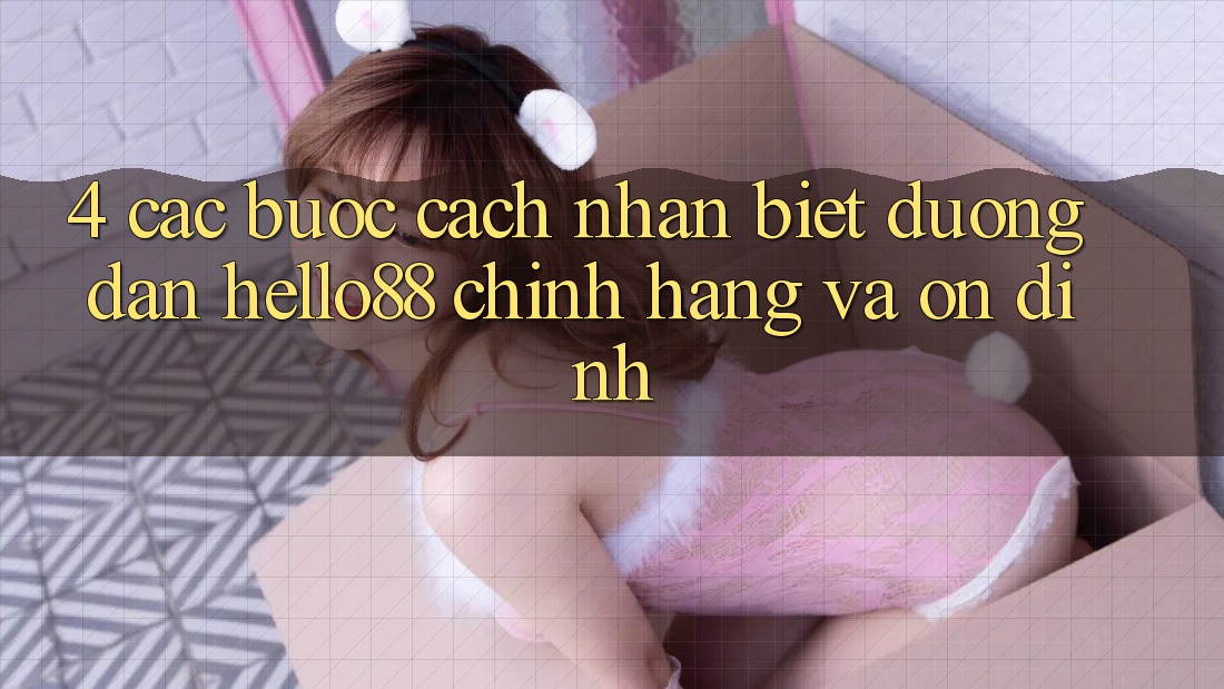 4. Các bước Cách Nhận Biết Đường dẫn Hello88 Chính Hãng Và Ổn định
