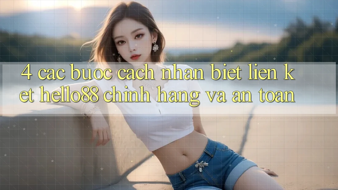4. Các bước Cách Nhận Biết Liên kết Hello88 Chính Hãng Và An Toàn