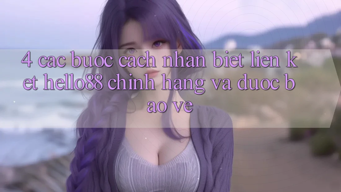 4. Các bước Cách Nhận Biết Liên kết Hello88 Chính Hãng Và Được bảo vệ