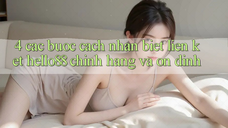 4. Các bước Cách Nhận Biết Liên kết Hello88 Chính Hãng Và Ổn định