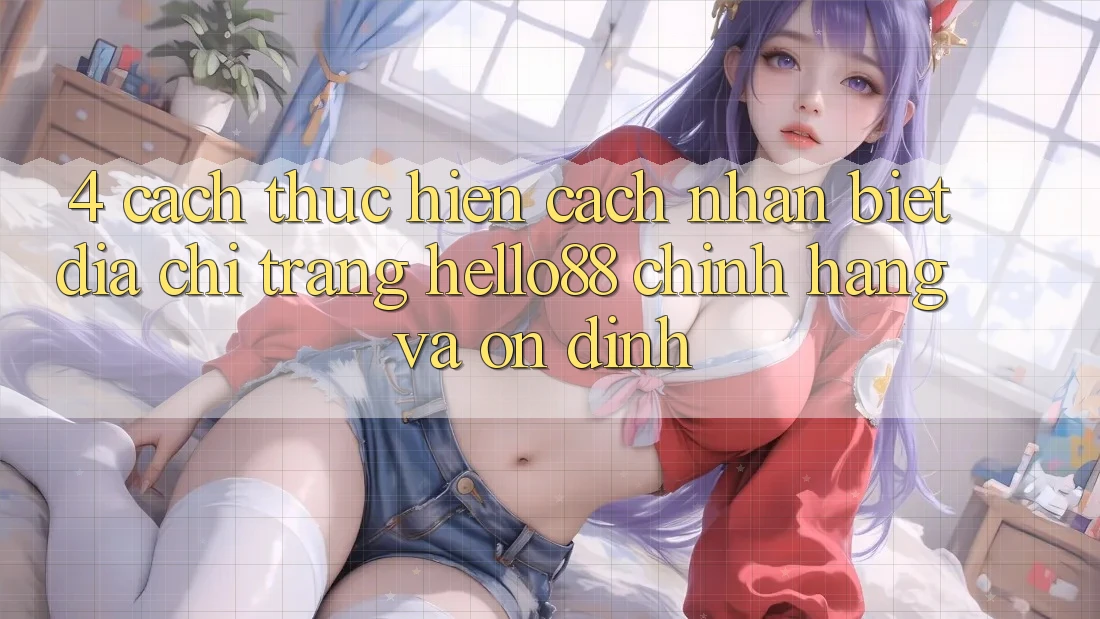 4. Cách thực hiện Cách Nhận Biết Địa chỉ trang Hello88 Chính Hãng Và Ổn định