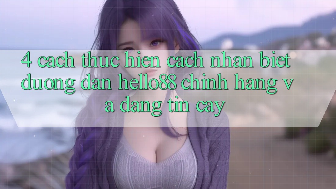 4. Cách thực hiện Cách Nhận Biết Đường dẫn Hello88 Chính Hãng Và Đáng tin cậy
