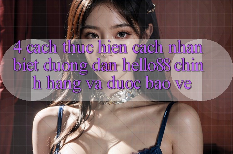 4. Cách thực hiện Cách Nhận Biết Đường dẫn Hello88 Chính Hãng Và Được bảo vệ