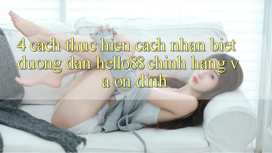 4. Cách thực hiện Cách Nhận Biết Đường dẫn Hello88 Chính Hãng Và Ổn định