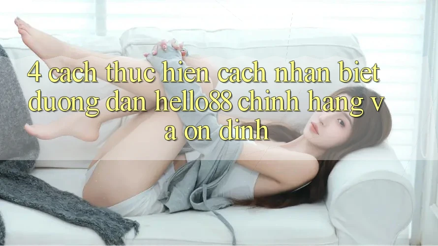 4. Cách thực hiện Cách Nhận Biết Đường dẫn Hello88 Chính Hãng Và Ổn định
