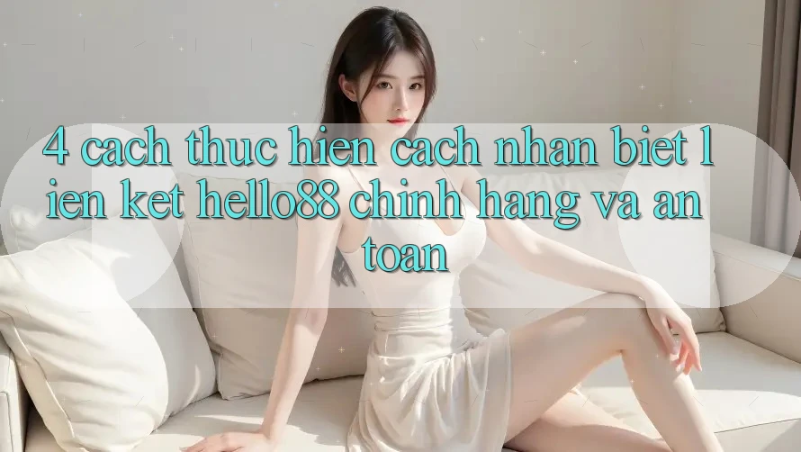 4. Cách thực hiện Cách Nhận Biết Liên kết Hello88 Chính Hãng Và An Toàn