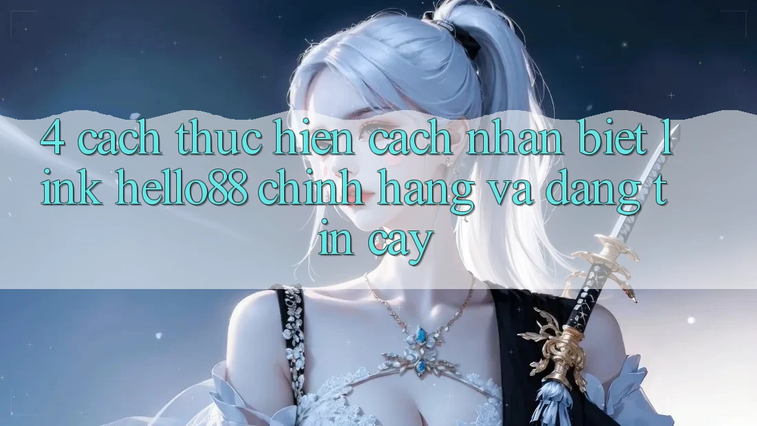 4. Cách thực hiện Cách Nhận Biết Link Hello88 Chính Hãng Và Đáng tin cậy