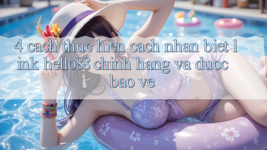4. Cách thực hiện Cách Nhận Biết Link Hello88 Chính Hãng Và Được bảo vệ