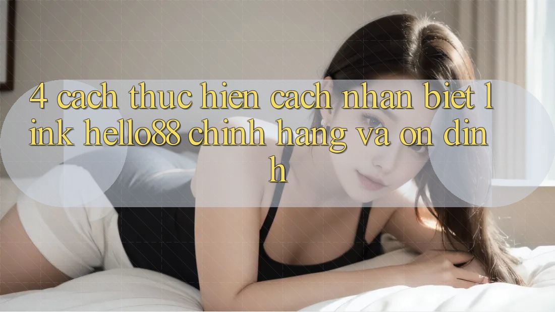 4. Cách thực hiện Cách Nhận Biết Link Hello88 Chính Hãng Và Ổn định