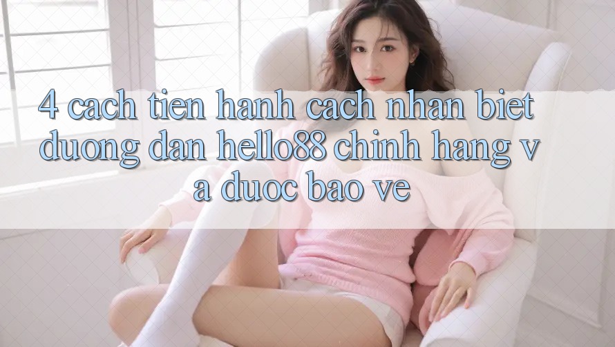4. Cách tiến hành Cách Nhận Biết Đường dẫn Hello88 Chính Hãng Và Được bảo vệ