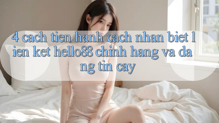 4. Cách tiến hành Cách Nhận Biết Liên kết Hello88 Chính Hãng Và Đáng tin cậy