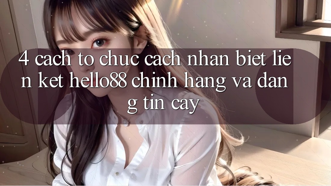 4. Cách tổ chức Cách Nhận Biết Liên kết Hello88 Chính Hãng Và Đáng tin cậy